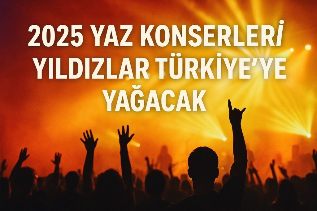 2025 Yaz Konserleri; Yıldızlar Türkiye’ye Yağacak